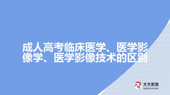 成人高考臨床醫(yī)學(xué)、醫(yī)學(xué)影像學(xué)、醫(yī)學(xué)影像技術(shù)的區(qū)別