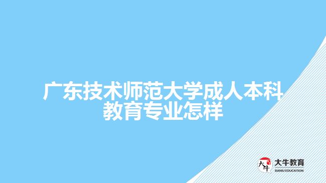 廣東技術師范大學成人本科教育專業(yè)怎樣