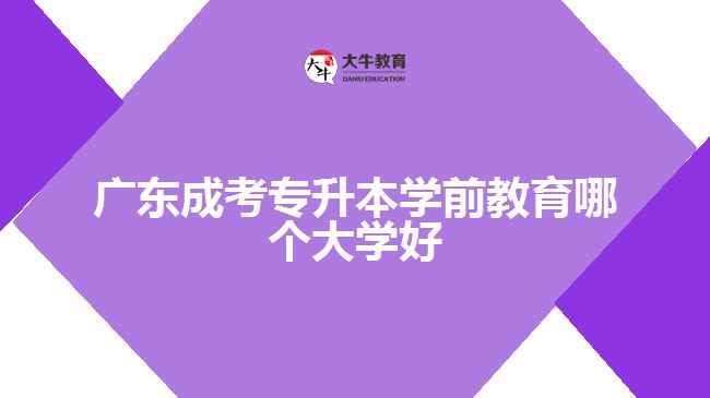 廣東成考專升本學前教育哪個大學好