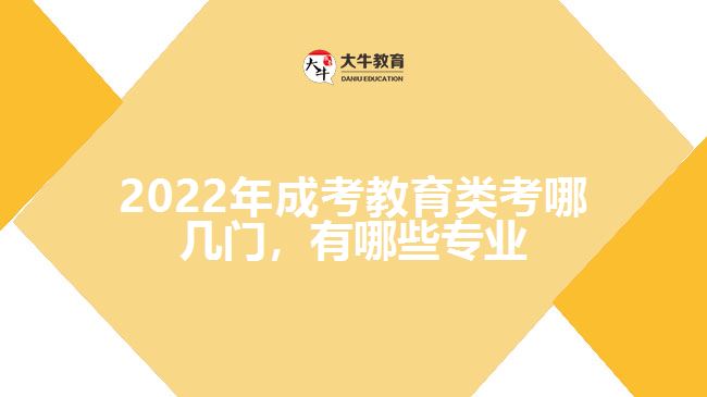 2022年成考教育類考哪幾門，有哪些專業(yè)