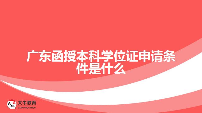 廣東函授本科學(xué)位證申請(qǐng)條件是什么