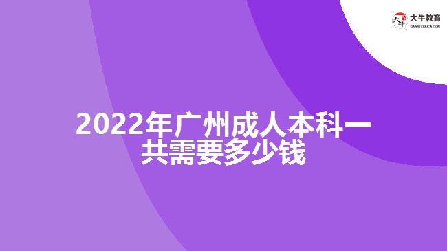 2022年廣州成人本科一共需要多少錢