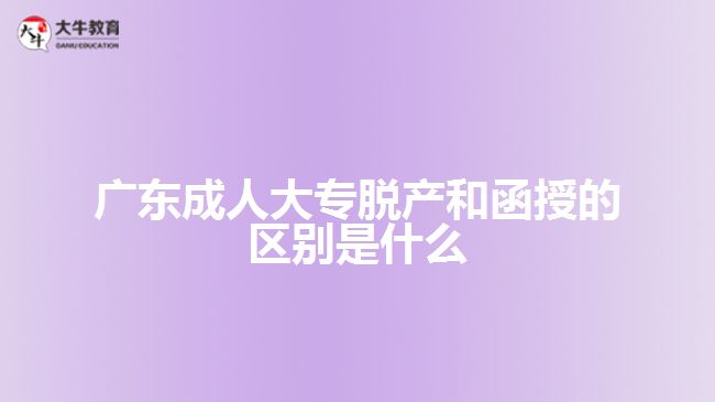 廣東成人大專脫產(chǎn)和函授的區(qū)別是什么