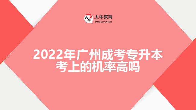 2022年廣州成考專(zhuān)升本考上的機(jī)率高嗎