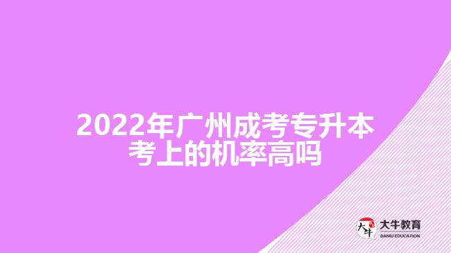 2022年廣州成考專升本考上的機(jī)率高嗎