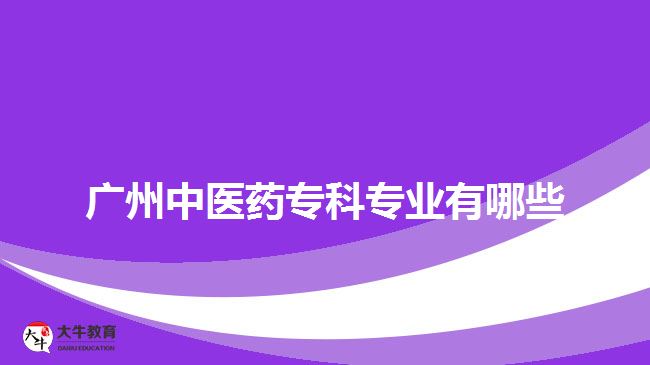 廣州中醫(yī)藥?？茖I(yè)有哪些