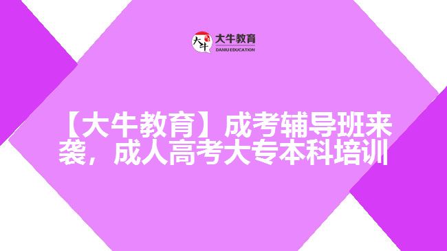 【大牛教育】成考輔導(dǎo)班來襲，成人高考大專本科培訓(xùn)