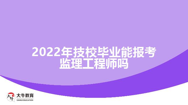 2022年技校畢業(yè)能報(bào)考監(jiān)理工程師嗎