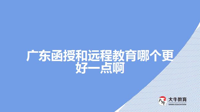 廣東函授和遠程教育哪個更好一點啊