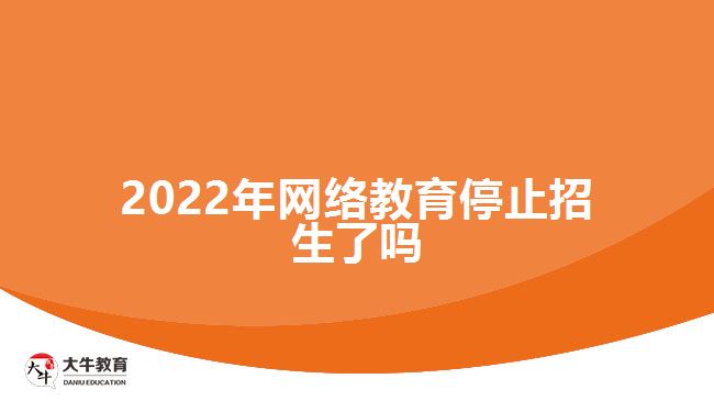 2022年網(wǎng)絡教育停止招生了嗎