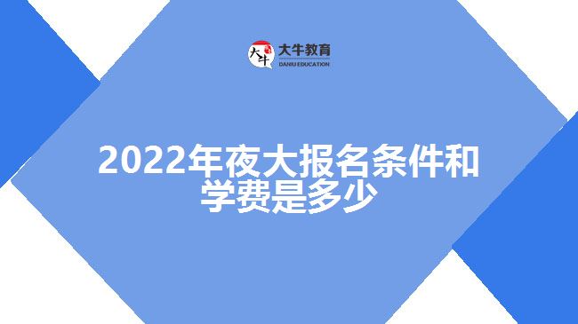 2022年夜大報名條件和學(xué)費是多少