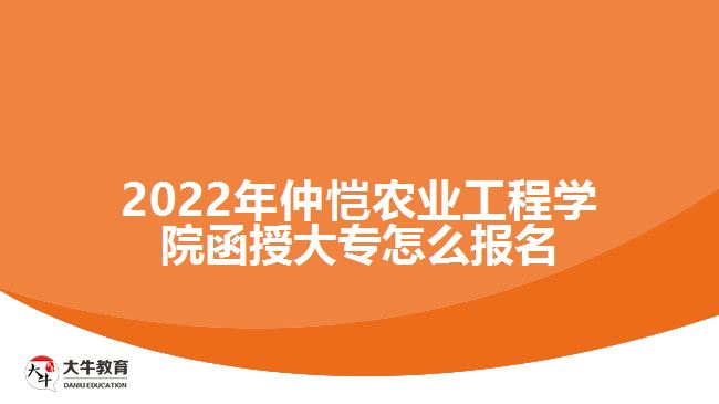 2022年仲愷農(nóng)業(yè)工程學院函授大專怎么報名