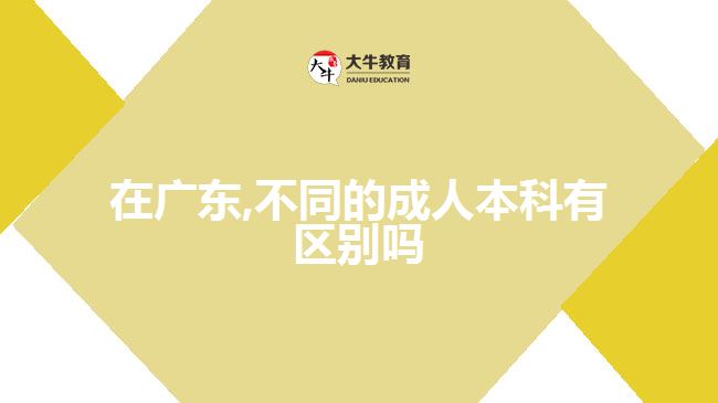 在廣東,不同的成人本科有區(qū)別嗎