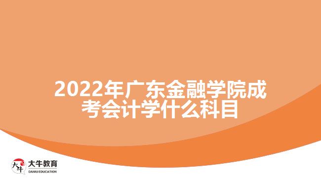 2022年廣東金融學(xué)院成考會(huì)計(jì)學(xué)什么科目