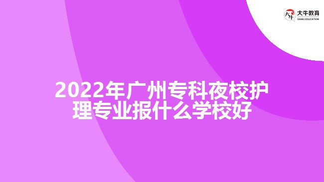 2022年廣州?？埔剐Ｗo(hù)理專業(yè)報(bào)什么學(xué)校好