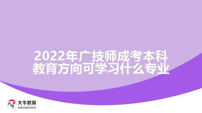 2022年廣技師成考本科教育方向可學(xué)習(xí)什么專(zhuān)業(yè)