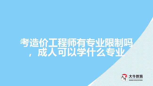 考造價工程師有專業(yè)限制嗎，成人可以學什么專業(yè)