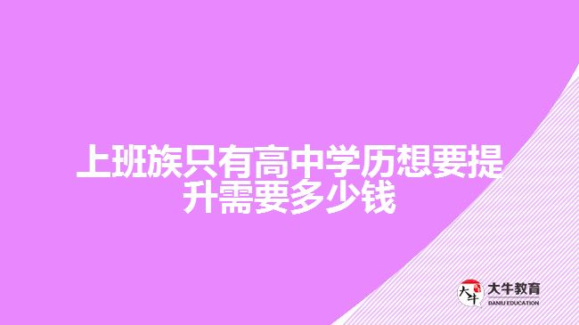 上班族只有高中學(xué)歷想要提升需要多少錢