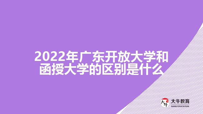 2022年廣東開放大學和函授大學的區(qū)別是什么