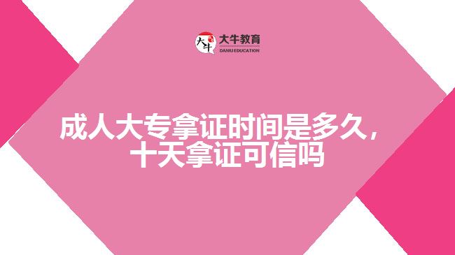 成人大專(zhuān)拿證時(shí)間是多久，十天拿證可信嗎