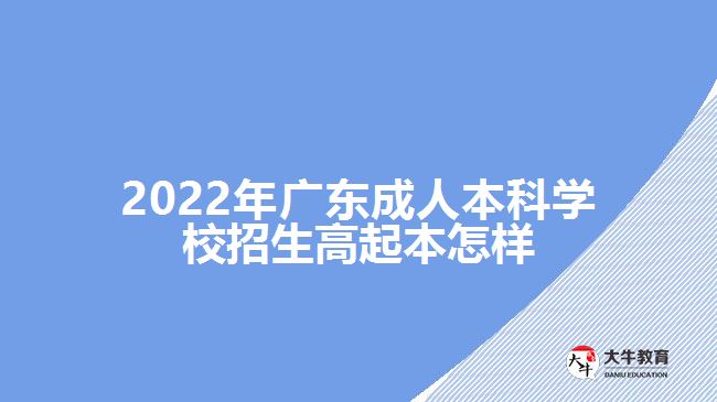 2022年廣東成人本科學(xué)校招生高起本怎樣