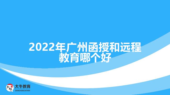 2022年廣州函授和遠程教育哪個好