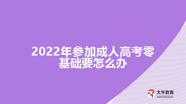 2022年參加成人高考零基礎要怎么辦