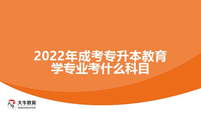 2022年成考專升本教育學(xué)專業(yè)考什么科目