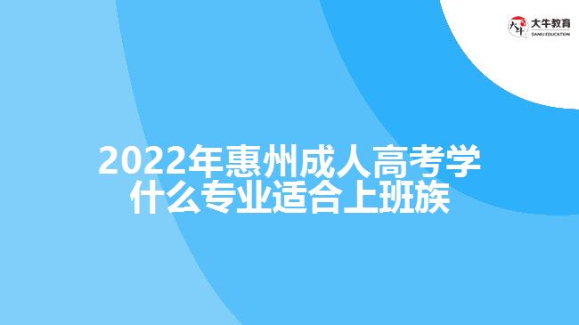 惠州成人高考學什么專業(yè)適合上班族