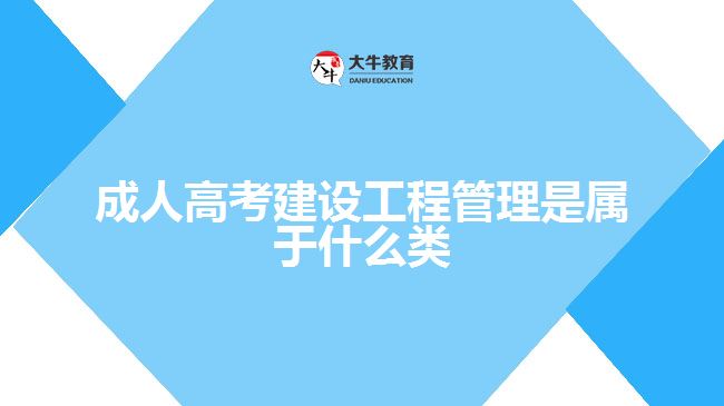 成人高考建設(shè)工程管理是屬于什么類