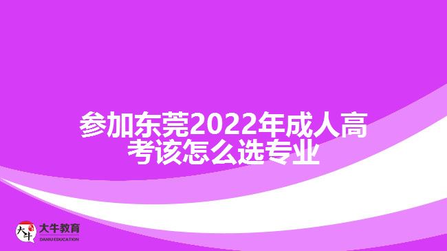 參加?xùn)|莞2022年成人高考該怎么選專業(yè)