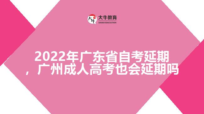 2022年廣東省自考延期，廣州成人高考也會(huì)延期嗎