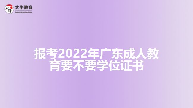 報(bào)考2022年廣東成人教育要不要學(xué)位證書