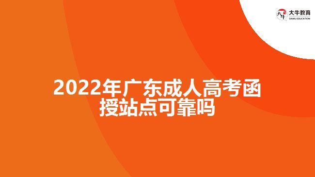 2022年廣東成人高考函授站點可靠嗎