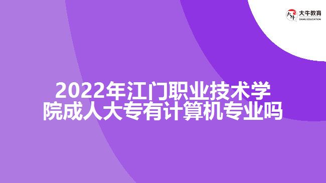 2022年江門(mén)職業(yè)技術(shù)學(xué)院成人大專有計(jì)算機(jī)專業(yè)嗎