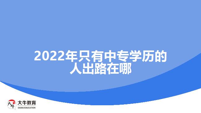 2022年只有中專學(xué)歷的人出路在哪