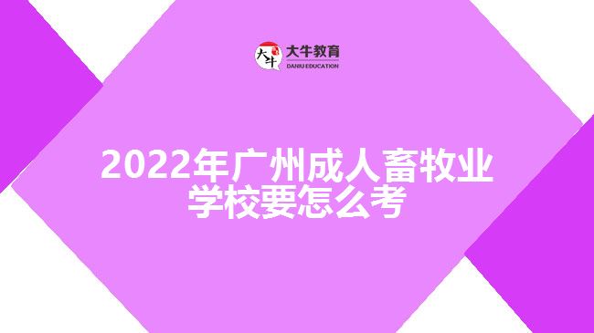 2022年廣州成人畜牧業(yè)學校要怎么考