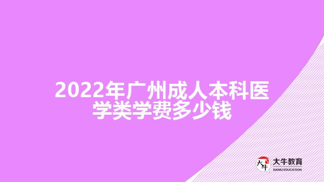 2022年廣州成人本科醫(yī)學(xué)類學(xué)費多少錢