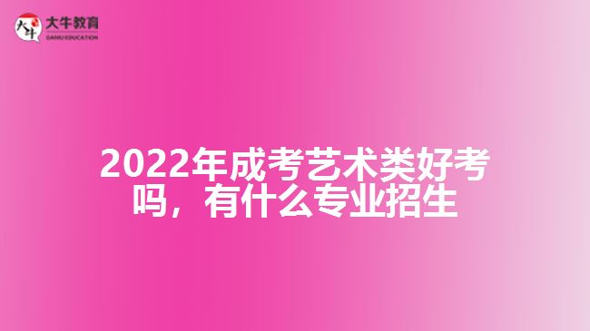 2022年成考藝術(shù)類好考嗎，有什么專業(yè)招生