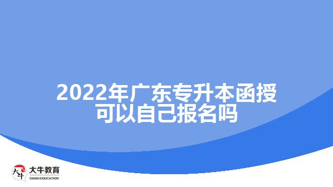 2022年廣東專升本函授可以自己報名嗎