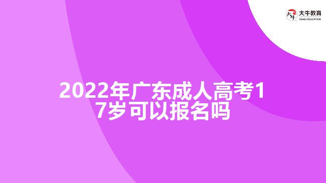 2022年廣東成人高考17歲可以報名嗎