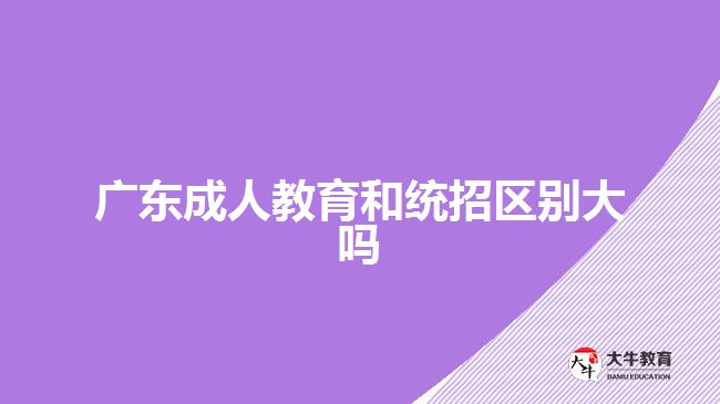 廣東成人教育和統招區(qū)別大嗎