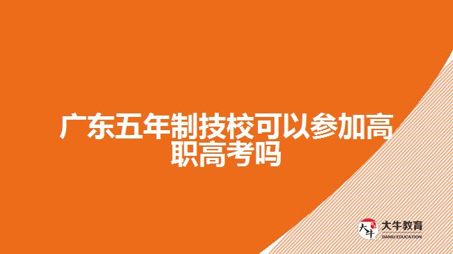 廣東五年制技校可以參加高職高考嗎