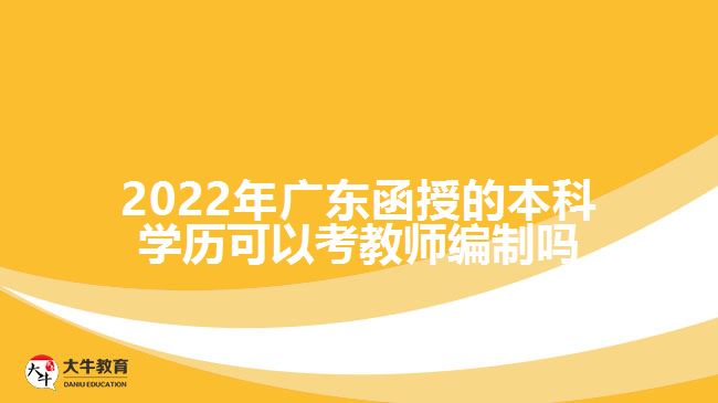 2022年廣東函授的本科學(xué)歷可以考教師編制嗎