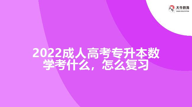 2022成人高考專升本數(shù)學(xué)考什么，怎么復(fù)習(xí)