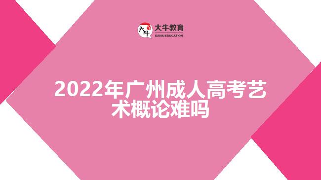 2022年廣州成人高考藝術(shù)概論難嗎