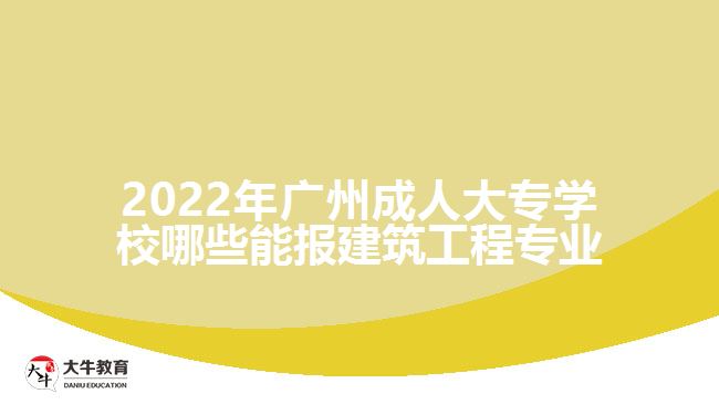 2022年廣州成人大專(zhuān)學(xué)校哪些能報(bào)建筑工程專(zhuān)業(yè)