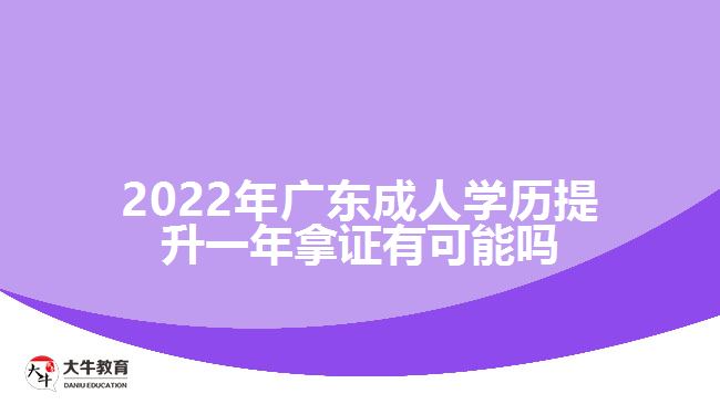 2022年廣東成人學歷提升一年拿證有可能嗎