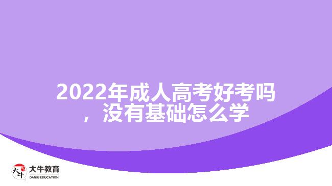 成人高考好考嗎，沒有基礎怎么學