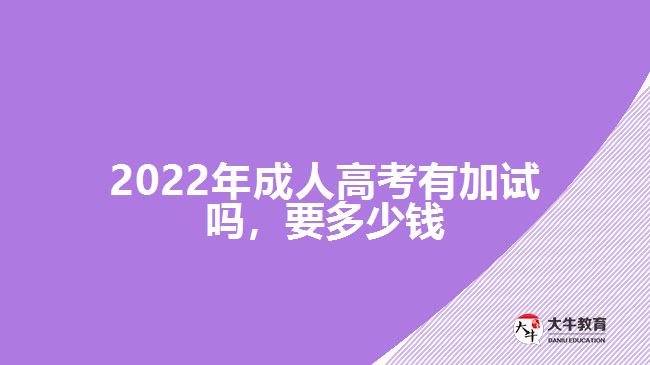 2022年成人高考有加試嗎，要多少錢